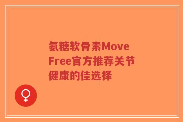 氨糖软骨素Move Free官方推荐关节健康的佳选择