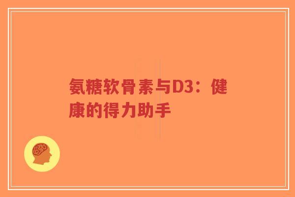 氨糖软骨素与D3：健康的得力助手
