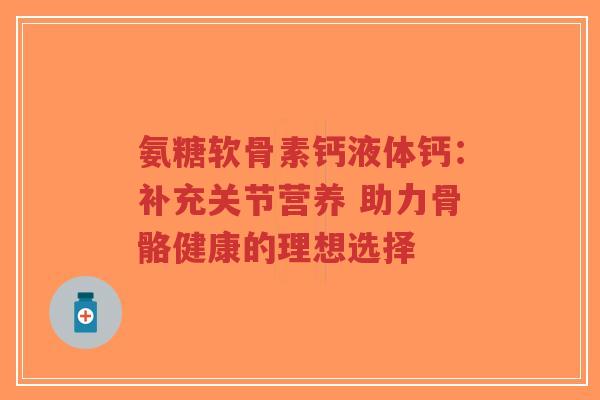 氨糖软骨素钙液体钙：补充关节营养 助力骨骼健康的理想选择