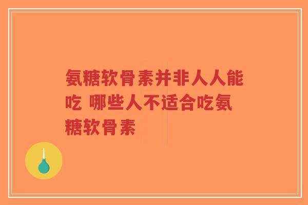 氨糖软骨素并非人人能吃 哪些人不适合吃氨糖软骨素