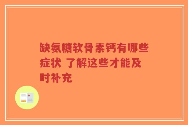 缺氨糖软骨素钙有哪些症状 了解这些才能及时补充 缺氨糖软骨素钙有哪些症状 了解这些才能及时补充
