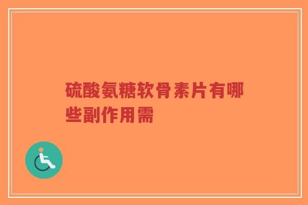 硫酸氨糖软骨素片有哪些副作用需