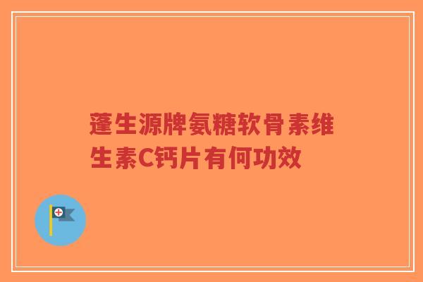 蓬生源牌氨糖软骨素维生素C钙片有何功效