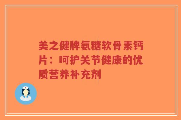 美之健牌氨糖软骨素钙片：呵护关节健康的优质营养补充剂