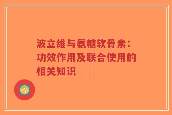 波立维与氨糖软骨素：功效作用及联合使用的相关知识