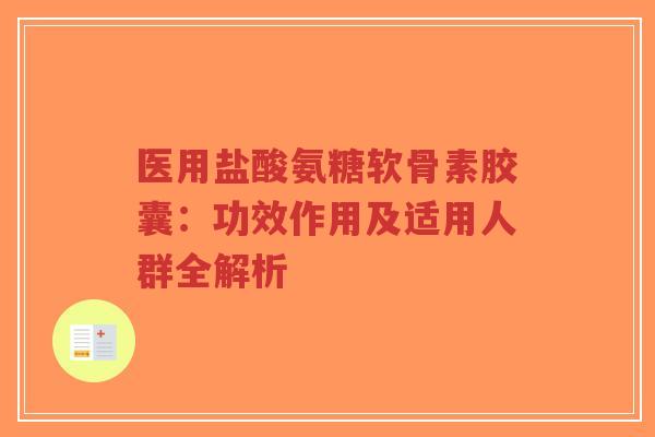医用盐酸氨糖软骨素胶囊：功效作用及适用人群全解析