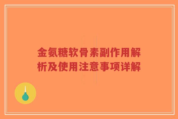 金氨糖软骨素副作用解析及使用注意事项详解