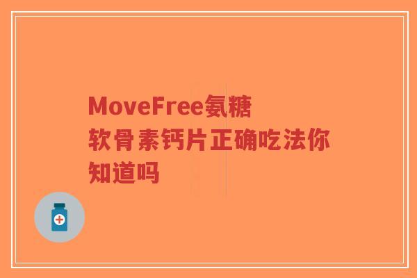 MoveFree氨糖软骨素钙片正确吃法你知道吗