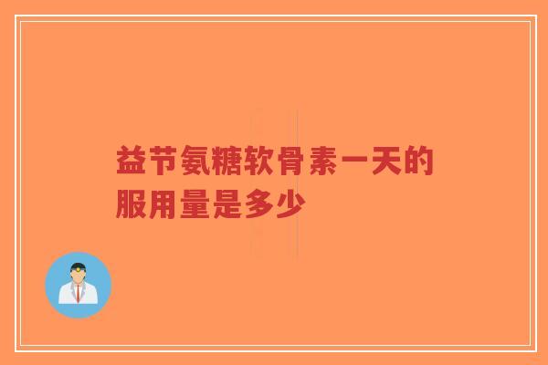 益节氨糖软骨素一天的服用量是多少