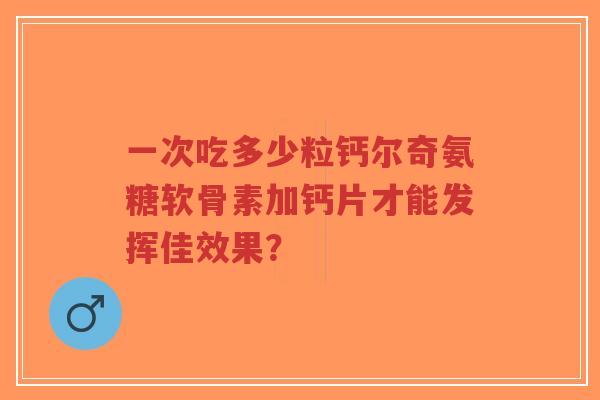 一次吃多少粒钙尔奇氨糖软骨素加钙片才能发挥佳效果？