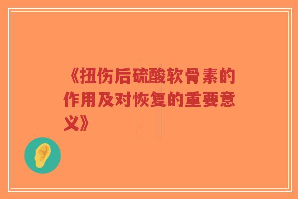 《扭伤后硫酸软骨素的作用及对恢复的重要意义》