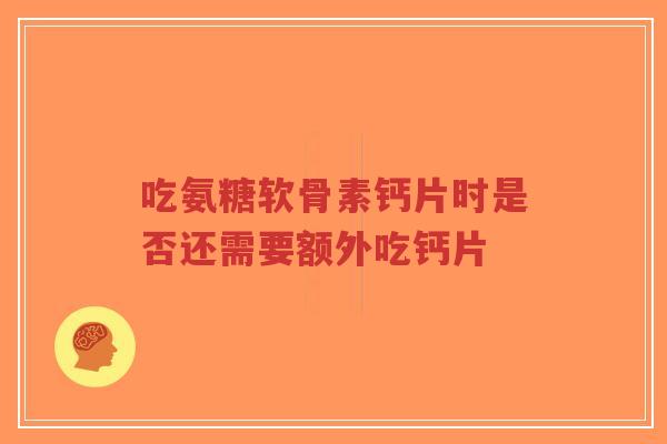吃氨糖软骨素钙片时是否还需要额外吃钙片