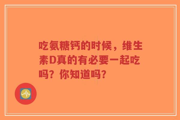 吃氨糖钙的时候，维生素D真的有必要一起吃吗？你知道吗？