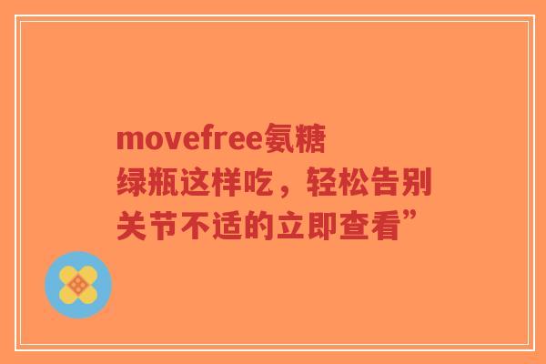 movefree氨糖绿瓶这样吃，轻松告别关节不适的立即查看”