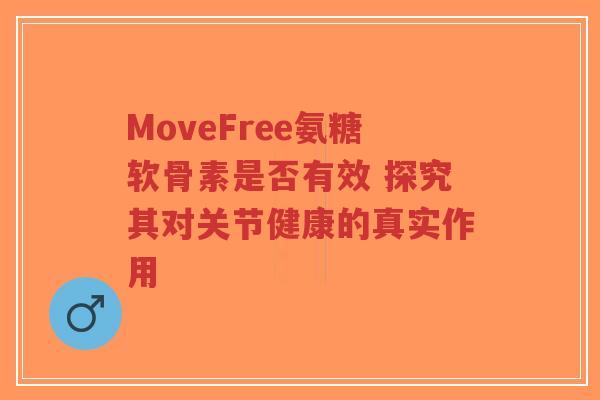 MoveFree氨糖软骨素是否有效 探究其对关节健康的真实作用
