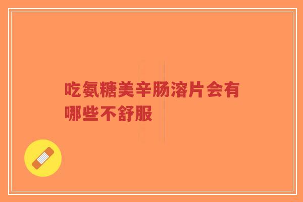 吃氨糖美辛肠溶片会有哪些不舒服
