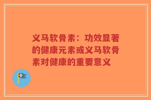 义马软骨素：功效显著的健康元素或义马软骨素对健康的重要意义