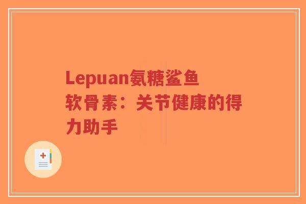 Lepuan氨糖鲨鱼软骨素：关节健康的得力助手