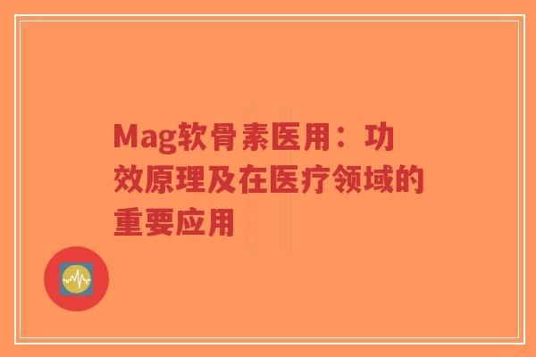 Mag软骨素医用：功效原理及在医疗领域的重要应用