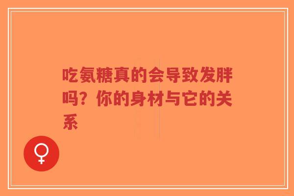 吃氨糖真的会导致发胖吗？你的身材与它的关系