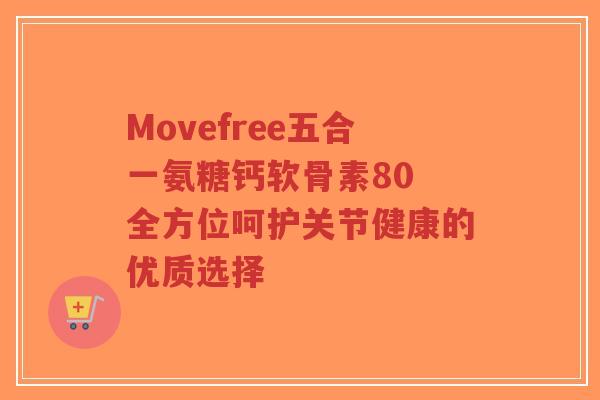 Movefree五合一氨糖钙软骨素80 全方位呵护关节健康的优质选择