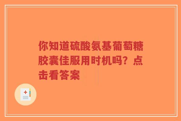 你知道硫酸氨基葡萄糖胶囊佳服用时机吗？点击看答案