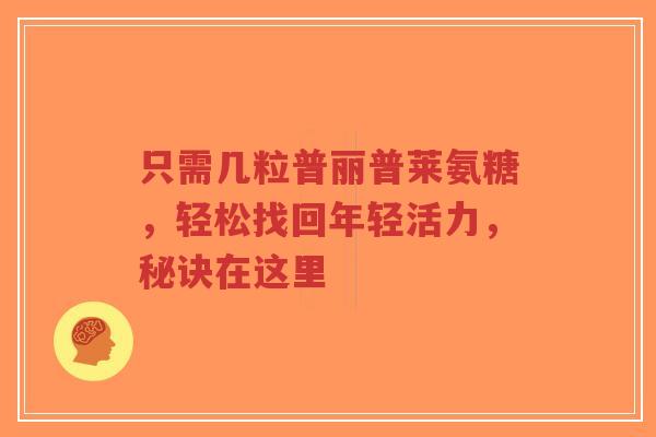 只需几粒普丽普莱氨糖，轻松找回年轻活力，秘诀在这里