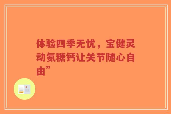 体验四季无忧，宝健灵动氨糖钙让关节随心自由”
