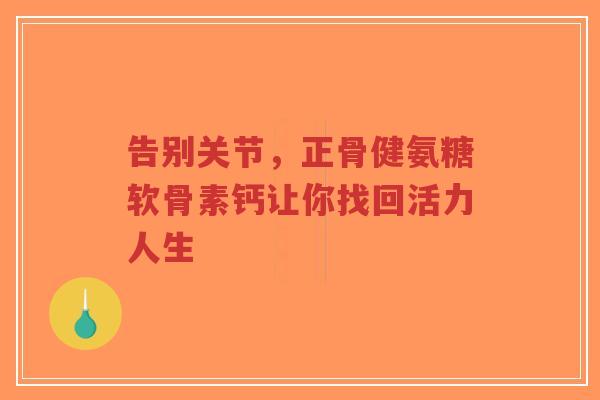 告别关节，正骨健氨糖软骨素钙让你找回活力人生