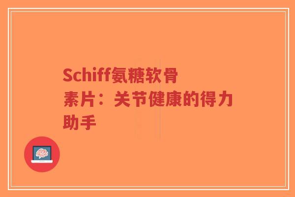 Schiff氨糖软骨素片：关节健康的得力助手
