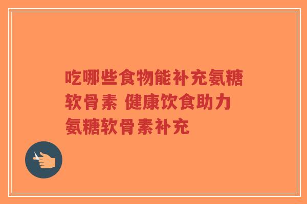 吃哪些食物能补充氨糖软骨素 健康饮食助力氨糖软骨素补充