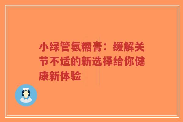 小绿管氨糖膏：缓解关节不适的新选择给你健康新体验
