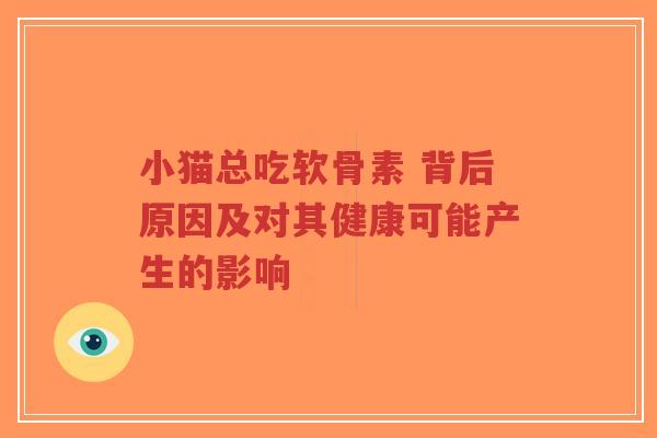 小猫总吃软骨素 背后原因及对其健康可能产生的影响