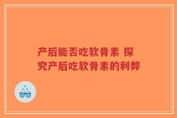 产后能否吃软骨素 探究产后吃软骨素的利弊