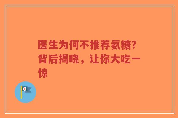 医生为何不推荐氨糖？背后揭晓，让你大吃一惊