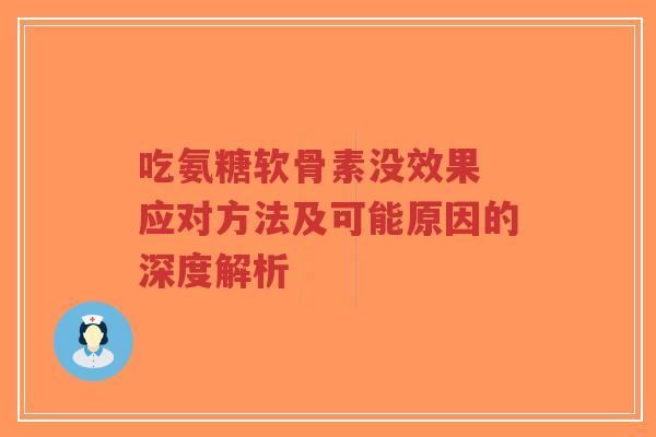 吃氨糖软骨素没效果 应对方法及可能原因的深度解析