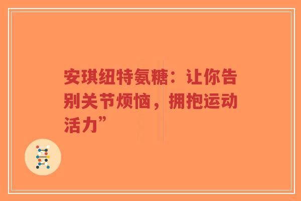 安琪纽特氨糖：让你告别关节烦恼，拥抱运动活力”