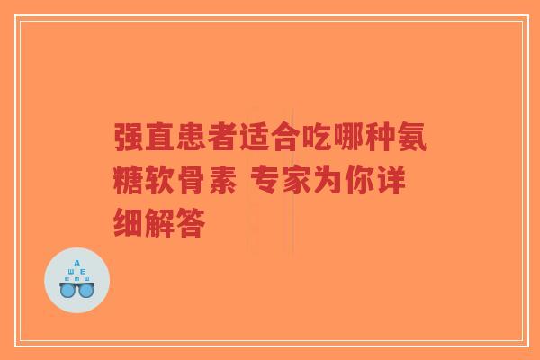 强直患者适合吃哪种氨糖软骨素 专家为你详细解答