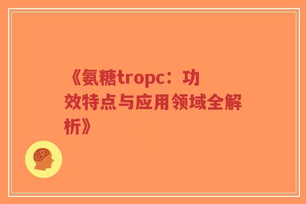 《氨糖tropc：功效特点与应用领域全解析》