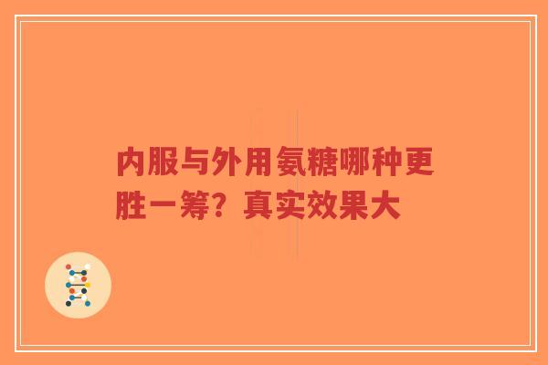 内服与外用氨糖哪种更胜一筹？真实效果大