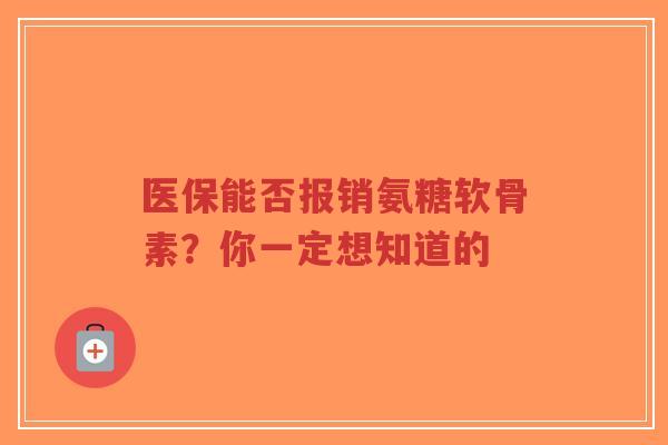 医保能否报销氨糖软骨素？你一定想知道的