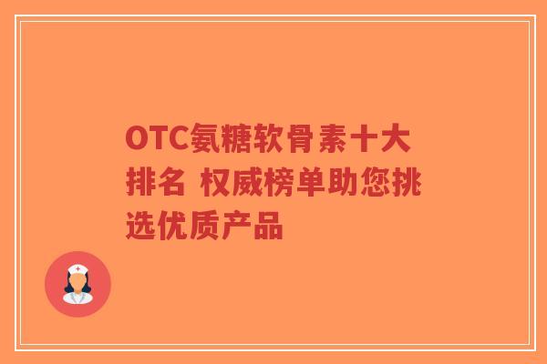 OTC氨糖软骨素十大排名 权威榜单助您挑选优质产品