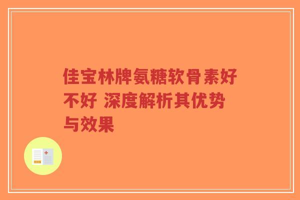 佳宝林牌氨糖软骨素好不好 深度解析其优势与效果