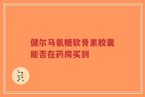 健尔马氨糖软骨素胶囊能否在药房买到