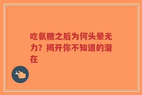 吃氨糖之后为何头晕无力？揭开你不知道的潜在