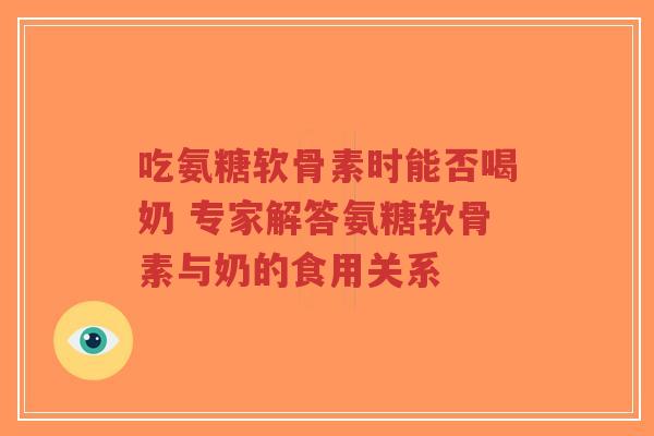 吃氨糖软骨素时能否喝奶 专家解答氨糖软骨素与奶的食用关系 吃氨糖软骨素时能否喝奶 专家解答氨糖软骨素与奶的食用关系