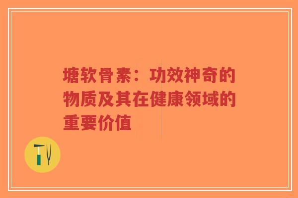 塘软骨素：功效神奇的物质及其在健康领域的重要价值