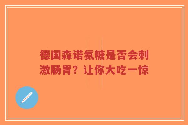 德国森诺氨糖是否会刺激肠胃?让你大吃一惊 德国森诺氨糖是否会刺激肠胃?让你大吃一惊