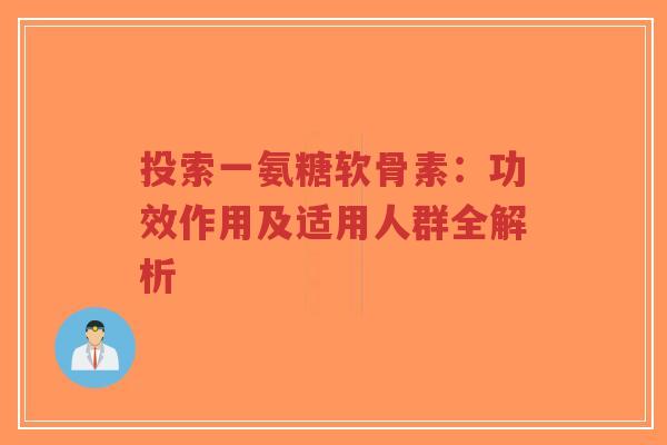 投索一氨糖软骨素：功效作用及适用人群全解析