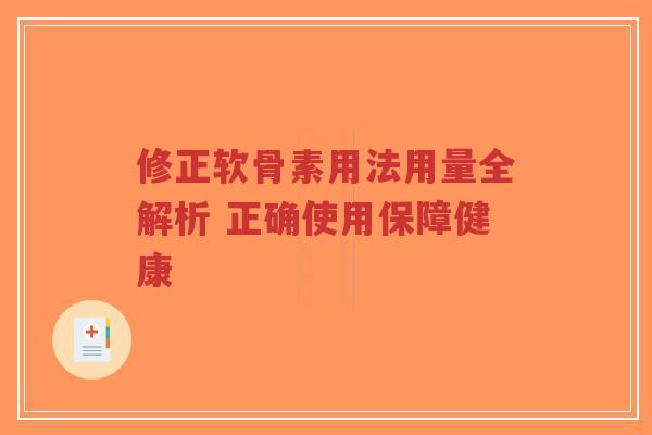 修正软骨素用法用量全解析 正确使用保障健康 修正软骨素用法用量全解析 正确使用保障健康